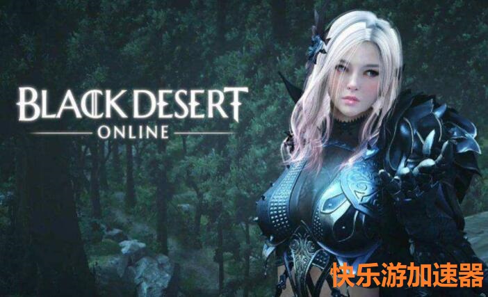 《黑色沙漠》免费领取活动现已开启，带上《快乐游加速器》一起“薅羊毛”吧！